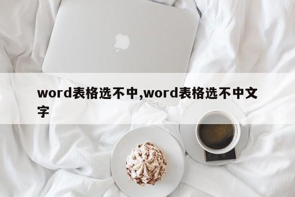 word表格选不中,word表格选不中文字