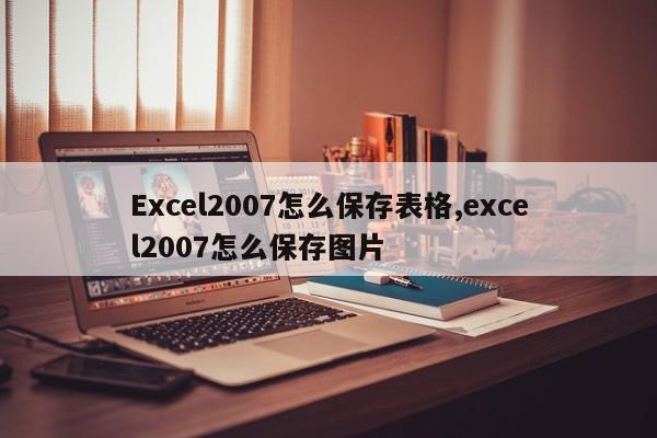 Excel2007怎么保存表格,excel2007怎么保存图片