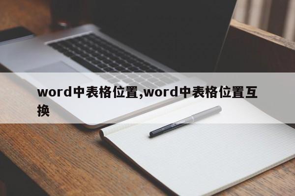 word中表格位置,word中表格位置互换